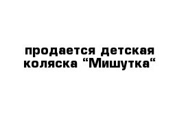 продается детская коляска “Мишутка“ 